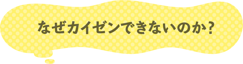 なぜカイゼンできないのか