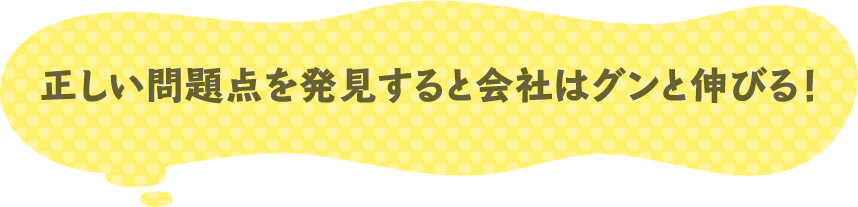 正しい問題点を発見すると会社はグンと伸びる!