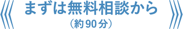 まずは無料相談から(約90分)