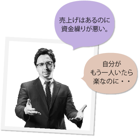 売上げはあるのに資金繰りが悪い。自分がもう一人いたら楽なのに・・